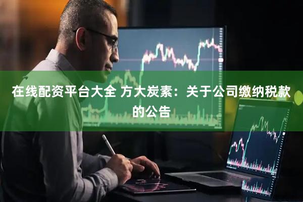 在线配资平台大全 方大炭素：关于公司缴纳税款的公告