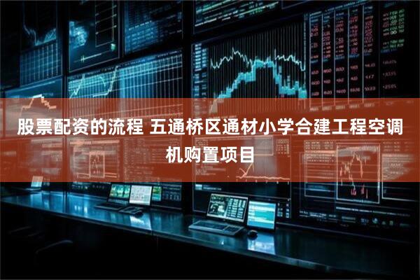 股票配资的流程 五通桥区通材小学合建工程空调机购置项目