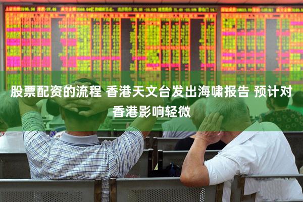 股票配资的流程 香港天文台发出海啸报告 预计对香港影响轻微