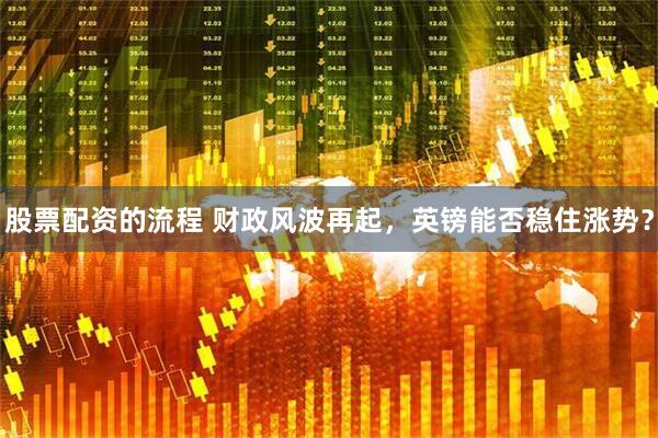 股票配资的流程 财政风波再起，英镑能否稳住涨势？