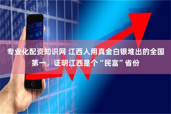 专业化配资知识网 江西人用真金白银堆出的全国第一，证明江西是个“民富”省份