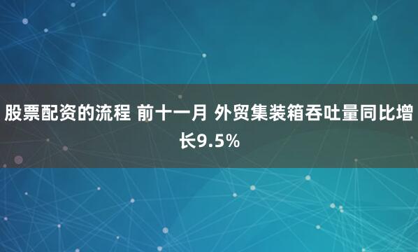 股票配资的流程 前十一月 外贸集装箱吞吐量同比增长9.5%