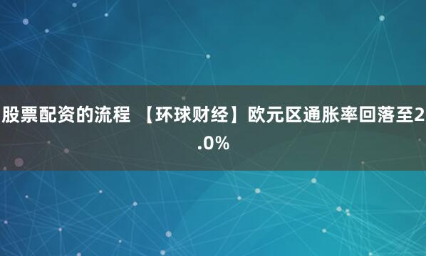 股票配资的流程 【环球财经】欧元区通胀率回落至2.0%