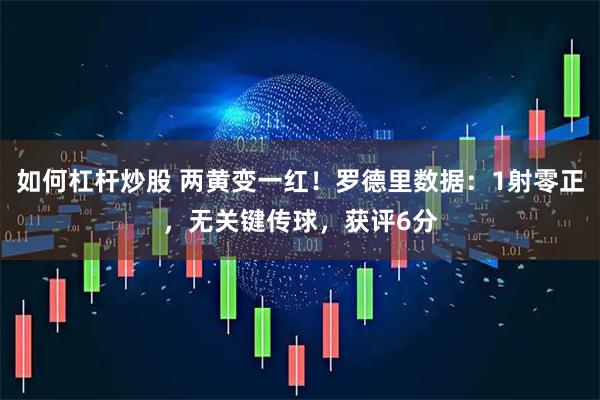 如何杠杆炒股 两黄变一红！罗德里数据：1射零正，无关键传球，获评6分