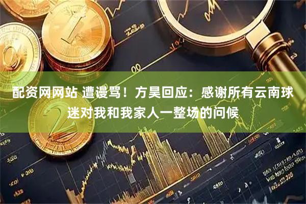 配资网网站 遭谩骂！方昊回应：感谢所有云南球迷对我和我家人一整场的问候